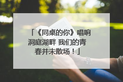 《同桌的你》唱响洞庭湖畔 我们的青春并未散场！