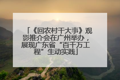 《回农村干大事》观影推介会在广州举办，展现广东省“百千万工程”生动实践
