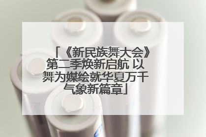 《新民族舞大会》第二季焕新启航 以舞为媒绘就华夏万千气象新篇章