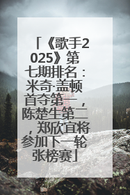 《歌手2025》第七期排名：米奇·盖顿首夺第一，陈楚生第二，郑欣宜将参加下一轮张榜赛