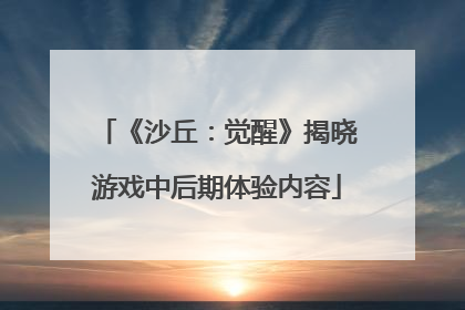 《沙丘：觉醒》揭晓游戏中后期体验内容