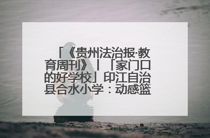 《贵州法治报·教育周刊》丨「家门口的好学校」印江自治县合水小学：动感篮球操 活力满校园