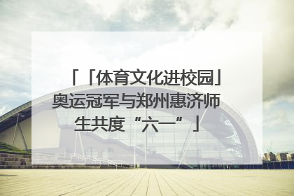 「体育文化进校园」奥运冠军与郑州惠济师生共度“六一”