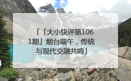 「大小快评第1061期」烟台端午，传统与现代交融共鸣