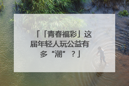 「青春福彩」这届年轻人玩公益有多“潮”？