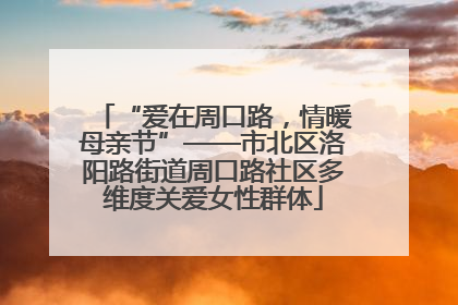 “爱在周口路，情暖母亲节”——市北区洛阳路街道周口路社区多维度关爱女性群体