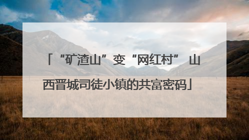 “矿渣山”变“网红村” 山西晋城司徒小镇的共富密码