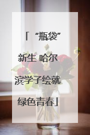 “瓶袋”新生 哈尔滨学子绘就绿色青春