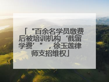 “百余名学员缴费后被培训机构‘截留学费’”，徐玉莲律师支招维权