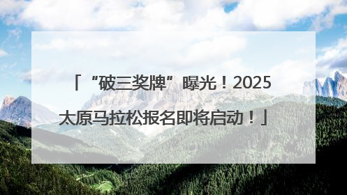 “破三奖牌”曝光！2025太原马拉松报名即将启动！