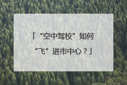 “空中驾校”如何“飞”进市中心？