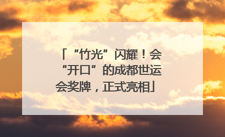 “竹光”闪耀！会“开口”的成都世运会奖牌，正式亮相