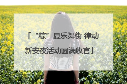 “粽”夏乐舞街 律动新安夜活动圆满收官