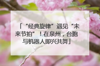 “经典旋律”遇见“未来节拍”！在泉州，台胞与机器人即兴共舞