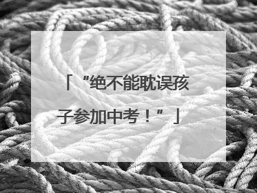 “绝不能耽误孩子参加中考！”