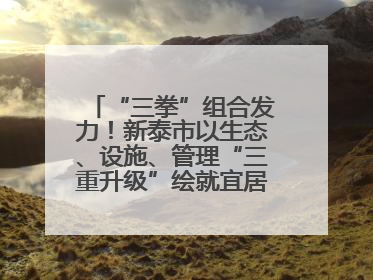 “三拳”组合发力！新泰市以生态、设施、管理“三重升级”绘就宜居新画卷