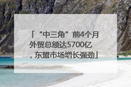 “中三角”前4个月外贸总额达5700亿，东盟市场增长强劲