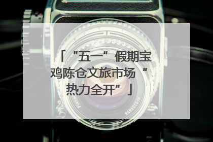 “五一”假期宝鸡陈仓文旅市场“热力全开”