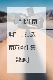 “北牛南调”，打造南方肉牛集散地