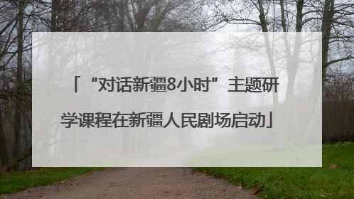 “对话新疆8小时”主题研学课程在新疆人民剧场启动