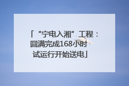 “宁电入湘”工程：圆满完成168小时 试运行开始送电