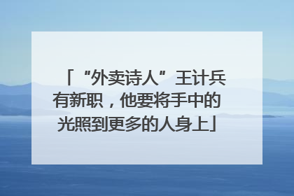 “外卖诗人”王计兵有新职，他要将手中的光照到更多的人身上