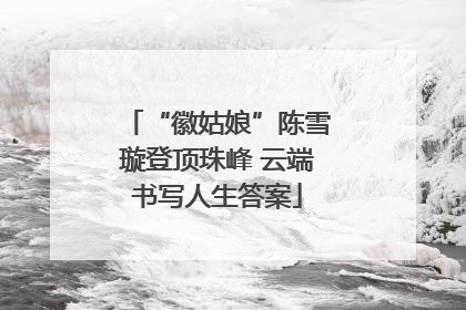 “徽姑娘”陈雪璇登顶珠峰 云端书写人生答案