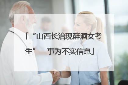 “山西长治现醉酒女考生”一事为不实信息