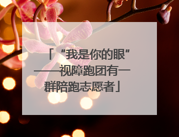 “我是你的眼”——视障跑团有一群陪跑志愿者