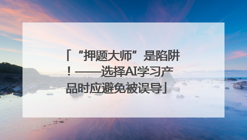 “押题大师”是陷阱！——选择AI学习产品时应避免被误导