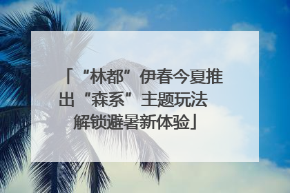 “林都”伊春今夏推出“森系”主题玩法 解锁避暑新体验
