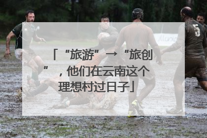 “旅游”→“旅创”，他们在云南这个理想村过日子