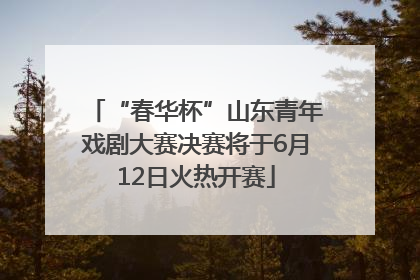 “春华杯”山东青年戏剧大赛决赛将于6月12日火热开赛