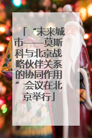 “未来城市——莫斯科与北京战略伙伴关系的协同作用”会议在北京举行