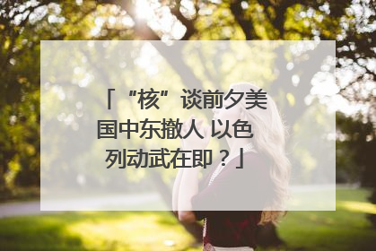 “核”谈前夕美国中东撤人 以色列动武在即？