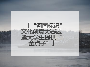 “河南标识”文化创意大赛诚邀大学生提供“金点子”