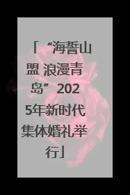 “海誓山盟 浪漫青岛”2025年新时代集体婚礼举行
