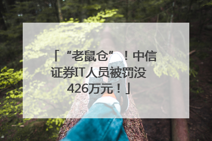“老鼠仓”！中信证券IT人员被罚没426万元！