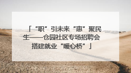 “职”引未来“惠”聚民生——仓园社区专场招聘会搭建就业“暖心桥”
