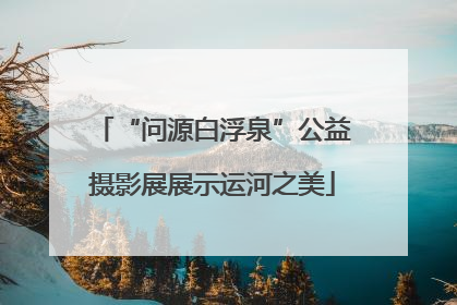 “问源白浮泉”公益摄影展展示运河之美