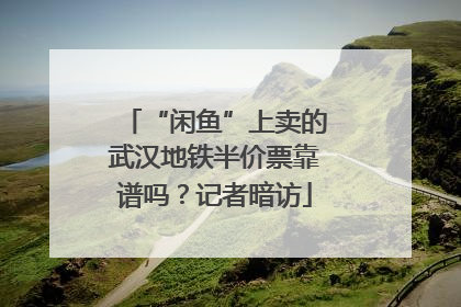 “闲鱼”上卖的武汉地铁半价票靠谱吗？记者暗访