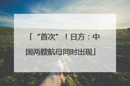 “首次”！日方：中国两艘航母同时出现
