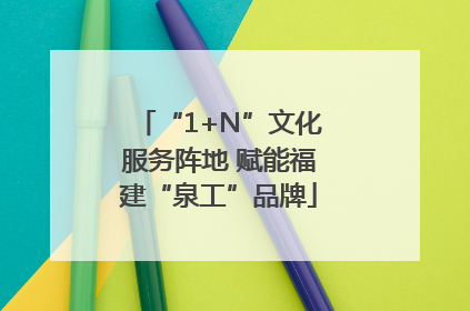 “1+N”文化服务阵地 赋能福建“泉工”品牌