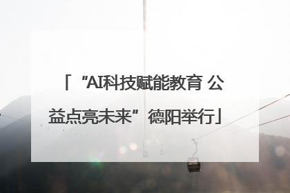 “AI科技赋能教育 公益点亮未来”德阳举行
