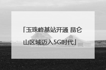 玉珠峰基站开通 昆仑山区域迈入5G时代