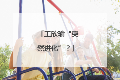 王欣瑜“突然进化”？