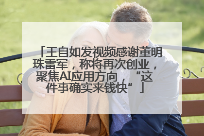 王自如发视频感谢董明珠雷军，称将再次创业，聚焦AI应用方向，“这件事确实来钱快”