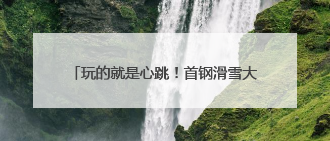 玩的就是心跳！首钢滑雪大跳台“顽酷心跳塔”试运营