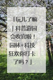 玩儿了嘛｜科普游园会收官啦！园林+科技狂欢你打卡了吗？