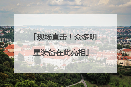 现场直击！众多明星装备在此亮相